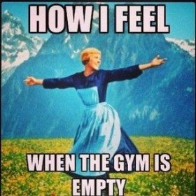 How I feel when the gym is empty