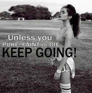 Unless you puke, faint or die, keep going!