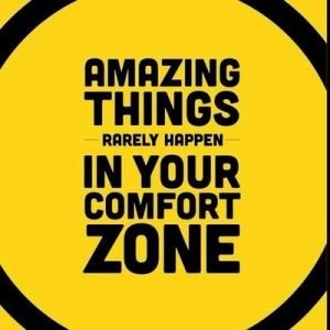 Amazing things rarely happen in your comfort zone