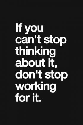 if you cant stop thinking about it dont stop working for it